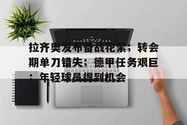 爱游戏体育-关于拉齐奥发布备战花絮；转会期单刀错失；德甲任务艰巨；年轻球员得到机会的信息