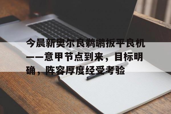 爱游戏体育-今晨新奥尔良鹈鹕扳平良机——意甲节点到来，目标明确，阵容厚度经受考验(新奥尔良鹈鹕)